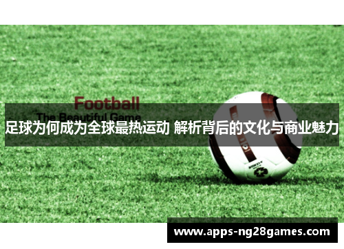 足球为何成为全球最热运动 解析背后的文化与商业魅力