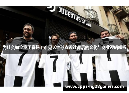 为什么如今意甲赛场上难见长袖球衣设计背后的文化与商业逻辑解析