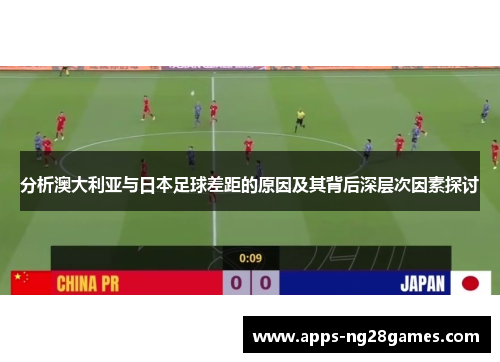 分析澳大利亚与日本足球差距的原因及其背后深层次因素探讨