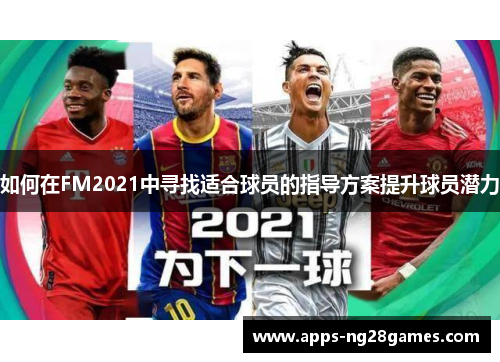如何在FM2021中寻找适合球员的指导方案提升球员潜力