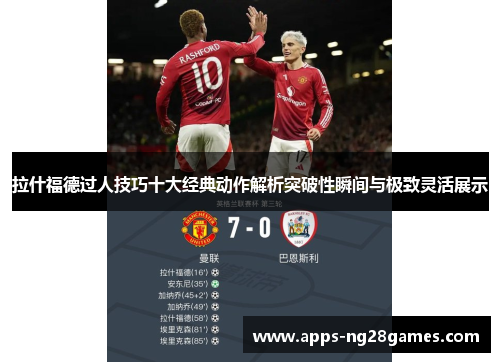 拉什福德过人技巧十大经典动作解析突破性瞬间与极致灵活展示