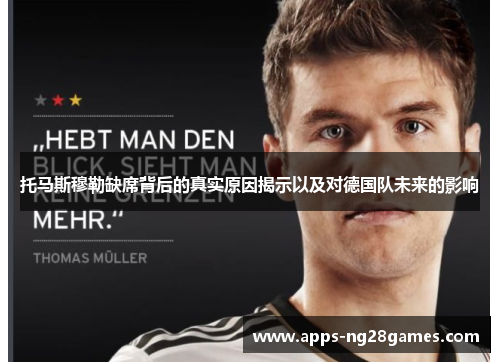 托马斯穆勒缺席背后的真实原因揭示以及对德国队未来的影响