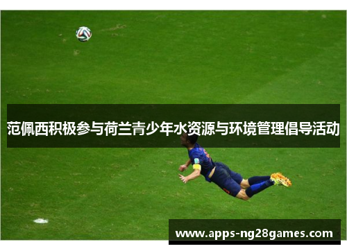 范佩西积极参与荷兰青少年水资源与环境管理倡导活动