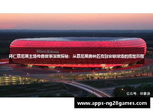 拜仁慕尼黑主场传奇故事深度探秘：从慕尼黑奥林匹克到安联球场的辉煌历程