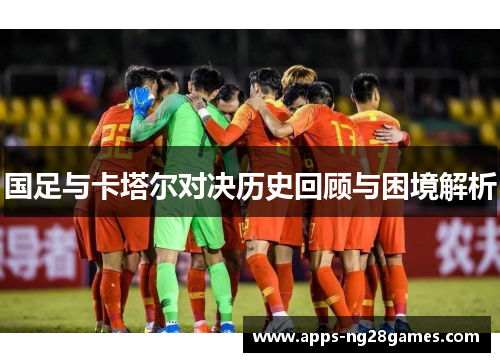 国足与卡塔尔对决历史回顾与困境解析
