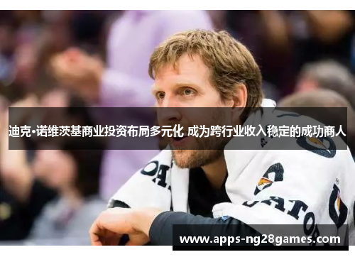 迪克·诺维茨基商业投资布局多元化 成为跨行业收入稳定的成功商人