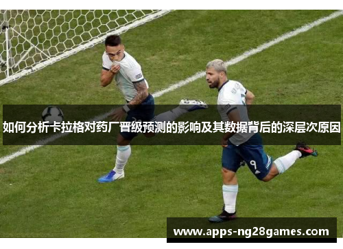 如何分析卡拉格对药厂晋级预测的影响及其数据背后的深层次原因