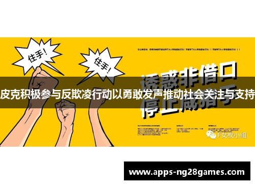 皮克积极参与反欺凌行动以勇敢发声推动社会关注与支持